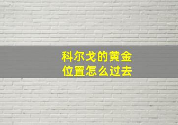 科尔戈的黄金 位置怎么过去